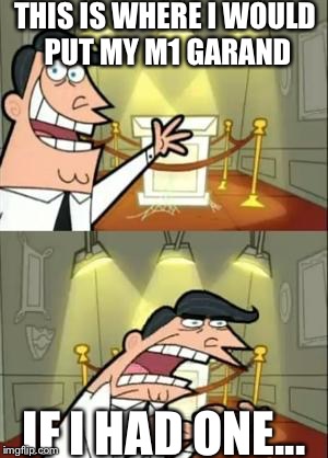 Collectors:
 | THIS IS WHERE I WOULD PUT MY M1 GARAND; IF I HAD ONE... | image tagged in memes,this is where i'd put my trophy if i had one | made w/ Imgflip meme maker