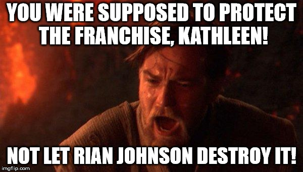 You Were The Chosen One (Star Wars) Meme | YOU WERE SUPPOSED TO PROTECT THE FRANCHISE, KATHLEEN! NOT LET RIAN JOHNSON DESTROY IT! | image tagged in memes,you were the chosen one star wars | made w/ Imgflip meme maker