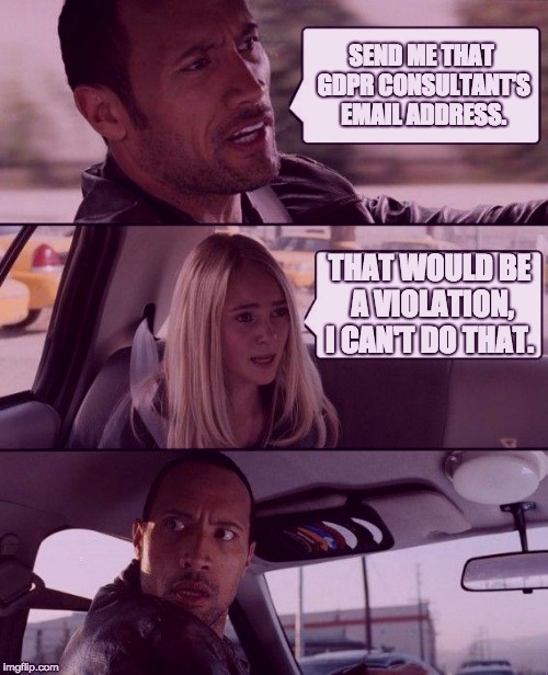 The Rock Driving Meme | SEND ME THAT GDPR CONSULTANT'S EMAIL ADDRESS. THAT WOULD BE A VIOLATION, I CAN'T DO THAT. | image tagged in memes,the rock driving | made w/ Imgflip meme maker