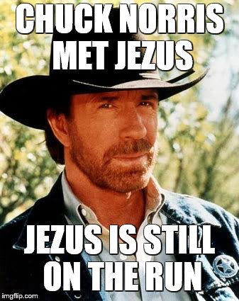 Chuck Norris Meme | CHUCK NORRIS MET JEZUS; JEZUS IS STILL ON THE RUN | image tagged in memes,chuck norris | made w/ Imgflip meme maker