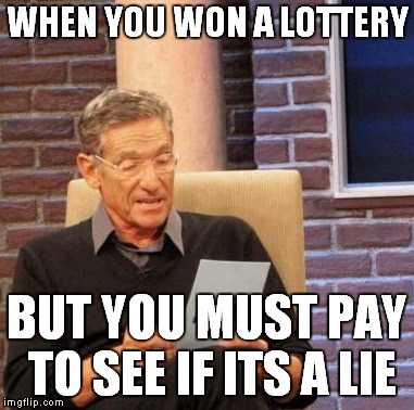 Maury Lie Detector | WHEN YOU WON A LOTTERY; BUT YOU MUST PAY TO SEE IF ITS A LIE | image tagged in memes,maury lie detector | made w/ Imgflip meme maker