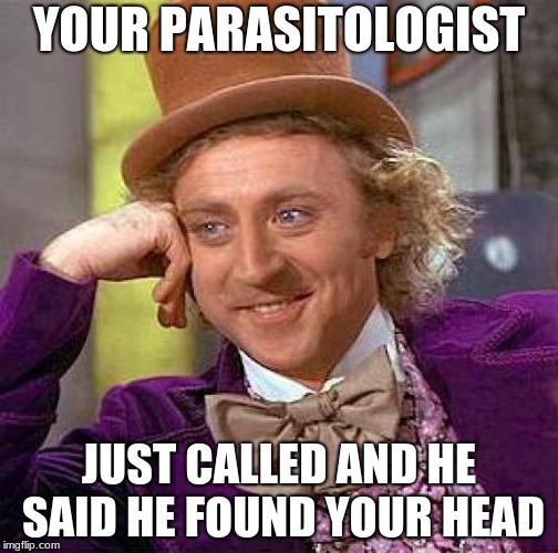 Creepy Condescending Wonka | YOUR PARASITOLOGIST; JUST CALLED AND HE SAID HE FOUND YOUR HEAD | image tagged in memes,creepy condescending wonka | made w/ Imgflip meme maker