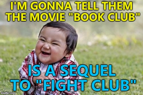 The first rule of Book Club... :) | I'M GONNA TELL THEM THE MOVIE "BOOK CLUB"; IS A SEQUEL TO "FIGHT CLUB" | image tagged in memes,evil toddler,movies,book club,fight club | made w/ Imgflip meme maker