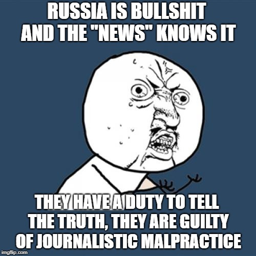 "There needs to be a law" | RUSSIA IS BULLSHIT AND THE "NEWS" KNOWS IT; THEY HAVE A DUTY TO TELL THE TRUTH, THEY ARE GUILTY OF JOURNALISTIC MALPRACTICE | image tagged in memes,fake news | made w/ Imgflip meme maker