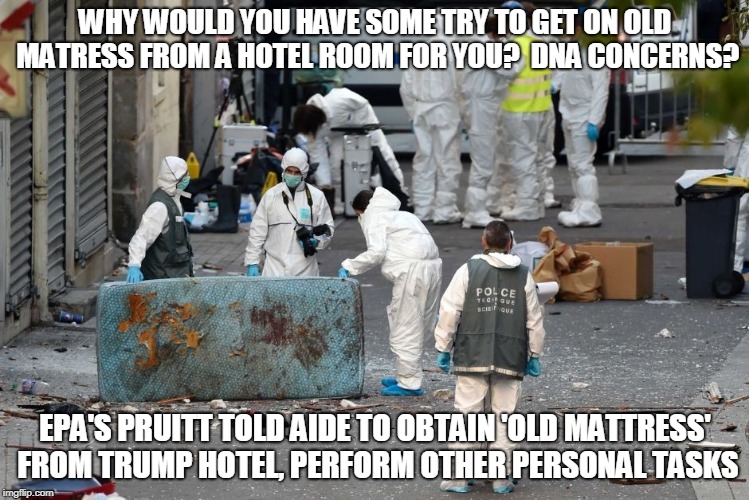 WHY WOULD YOU HAVE SOME TRY TO GET ON OLD MATRESS FROM A HOTEL ROOM FOR YOU?  DNA CONCERNS? EPA'S PRUITT TOLD AIDE TO OBTAIN 'OLD MATTRESS' FROM TRUMP HOTEL, PERFORM OTHER PERSONAL TASKS | made w/ Imgflip meme maker