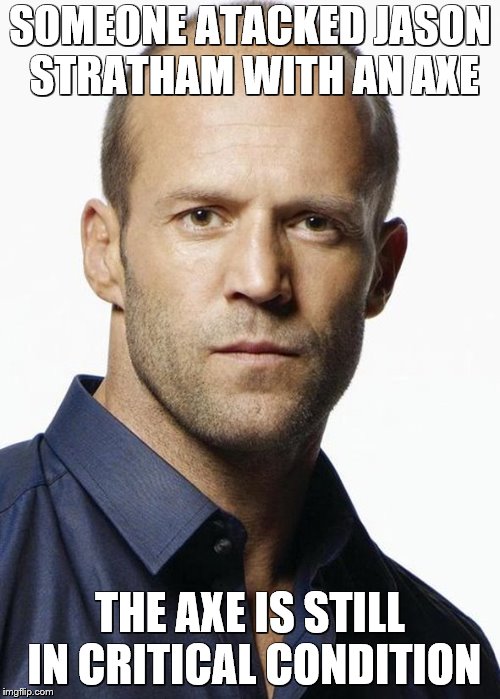 SOMEONE ATACKED JASON STRATHAM WITH AN AXE; THE AXE IS STILL IN CRITICAL CONDITION | image tagged in jason stratham | made w/ Imgflip meme maker