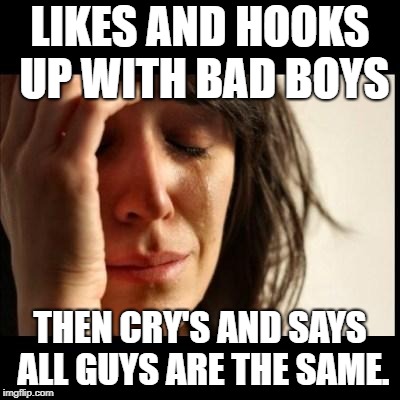 Sad girl meme | LIKES AND HOOKS UP WITH BAD BOYS; THEN CRY'S AND SAYS ALL GUYS ARE THE SAME. | image tagged in sad girl meme | made w/ Imgflip meme maker