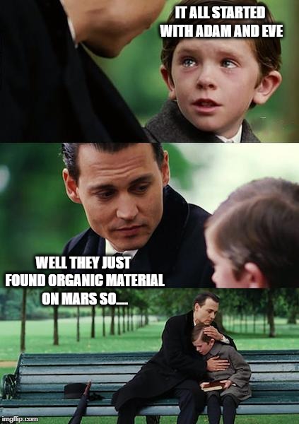 Finding Neverland | IT ALL STARTED WITH ADAM AND EVE; WELL THEY JUST FOUND ORGANIC MATERIAL ON MARS SO.... | image tagged in memes,finding neverland | made w/ Imgflip meme maker