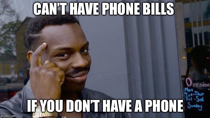 CAN’T HAVE PHONE BILLS; IF YOU DON’T HAVE A PHONE | image tagged in tatylikesfood | made w/ Imgflip meme maker