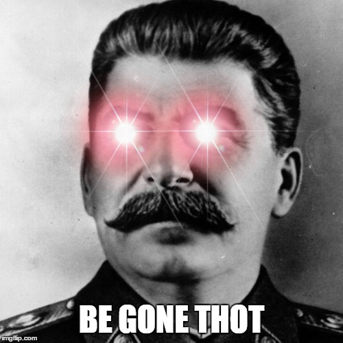 Be gone thot!!! | BE GONE THOT | image tagged in joseph stalin,thot | made w/ Imgflip meme maker