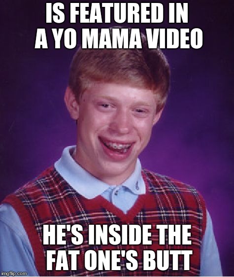 Bad Luck Brian Meme | IS FEATURED IN A YO MAMA VIDEO; HE'S INSIDE THE FAT ONE'S BUTT | image tagged in memes,bad luck brian | made w/ Imgflip meme maker