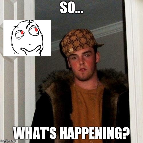 Scumbag Steve Meme | SO... WHAT'S HAPPENING? | image tagged in memes,scumbag steve,scumbag | made w/ Imgflip meme maker