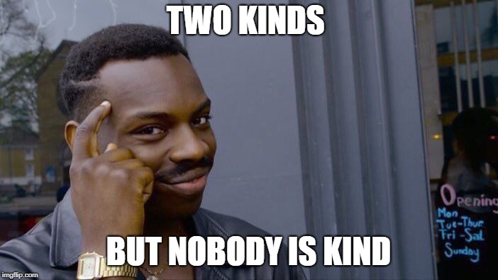 Roll Safe Think About It Meme | TWO KINDS BUT NOBODY IS KIND | image tagged in memes,roll safe think about it | made w/ Imgflip meme maker