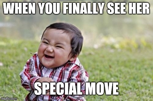 Evil Toddler Meme | WHEN YOU FINALLY SEE HER; SPECIAL MOVE | image tagged in memes,evil toddler | made w/ Imgflip meme maker