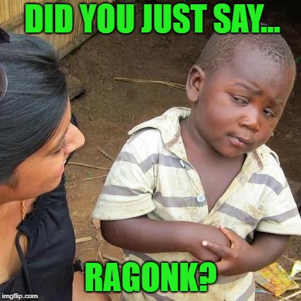 ragonk | DID YOU JUST SAY... RAGONK? | image tagged in memes,third world skeptical kid,1310theticket | made w/ Imgflip meme maker