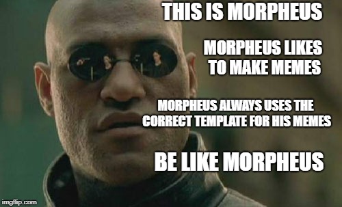 Matrix Morpheus Meme | THIS IS MORPHEUS MORPHEUS LIKES TO MAKE MEMES MORPHEUS ALWAYS USES THE CORRECT TEMPLATE FOR HIS MEMES BE LIKE MORPHEUS | image tagged in memes,matrix morpheus | made w/ Imgflip meme maker