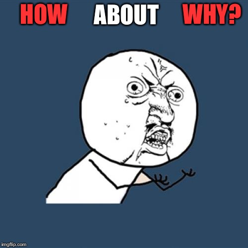 Y U No Meme | HOW ABOUT WHY? | image tagged in memes,y u no | made w/ Imgflip meme maker