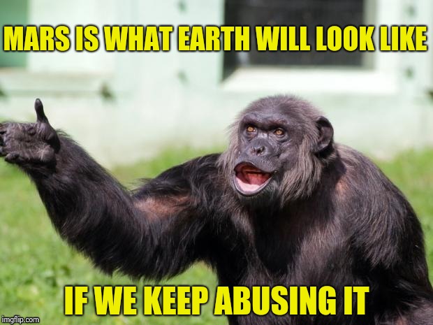 Gorilla your dreams | MARS IS WHAT EARTH WILL LOOK LIKE IF WE KEEP ABUSING IT | image tagged in gorilla your dreams | made w/ Imgflip meme maker