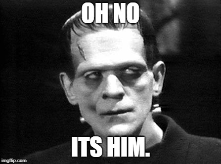 Frankenstein | OH NO; ITS HIM. | image tagged in frankenstein | made w/ Imgflip meme maker