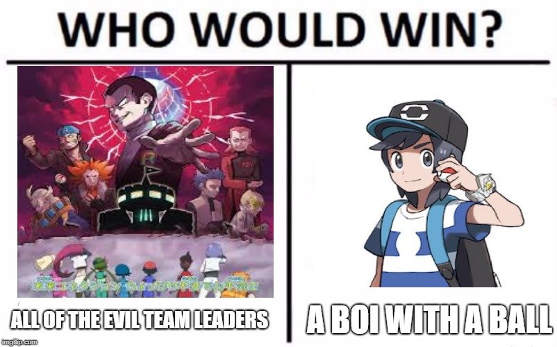 Team Rainbow Rocket  | A BOI WITH A BALL; ALL OF THE EVIL TEAM LEADERS | image tagged in memes,who would win,pokemon,sun and moon | made w/ Imgflip meme maker