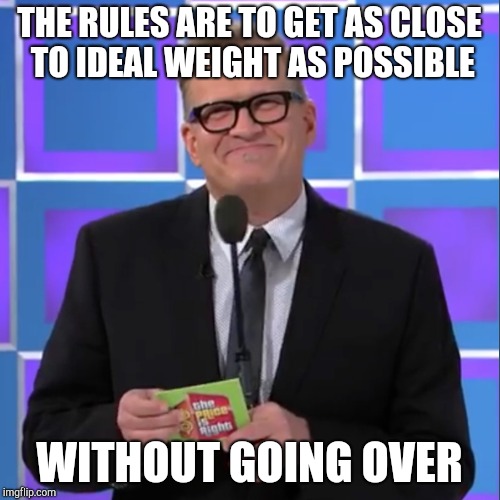 THE RULES ARE TO GET AS CLOSE TO IDEAL WEIGHT AS POSSIBLE WITHOUT GOING OVER | made w/ Imgflip meme maker