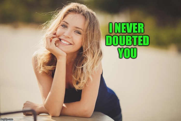 I NEVER DOUBTED YOU | made w/ Imgflip meme maker