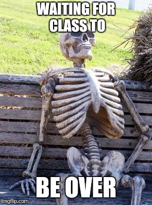 Waiting Skeleton | WAITING FOR CLASS TO; BE OVER | image tagged in memes,waiting skeleton | made w/ Imgflip meme maker