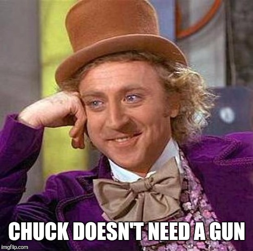 Creepy Condescending Wonka Meme | CHUCK DOESN'T NEED A GUN | image tagged in memes,creepy condescending wonka | made w/ Imgflip meme maker