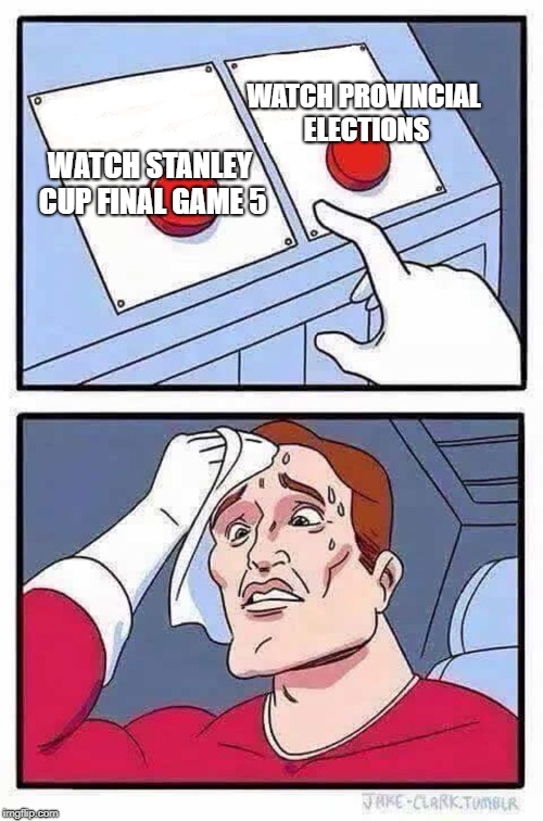 decisions | WATCH PROVINCIAL ELECTIONS; WATCH STANLEY CUP FINAL GAME 5 | image tagged in decisions | made w/ Imgflip meme maker