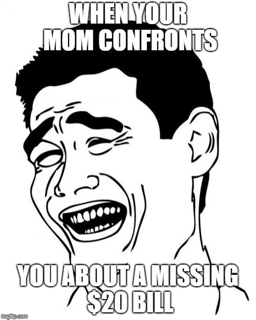 Yao Ming | WHEN YOUR MOM CONFRONTS; YOU ABOUT A MISSING $20 BILL | image tagged in memes,yao ming | made w/ Imgflip meme maker