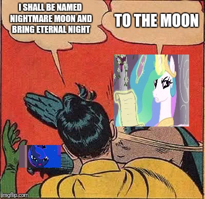 Batman Slapping Robin | I SHALL BE NAMED NIGHTMARE MOON AND BRING ETERNAL NIGHT; TO THE MOON | image tagged in memes,batman slapping robin | made w/ Imgflip meme maker