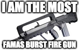 I am FAMAS | I AM THE MOST; FAMAS BURST FIRE GUN | image tagged in famous | made w/ Imgflip meme maker
