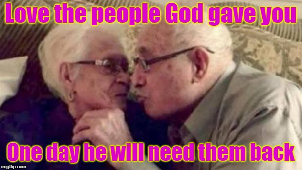 old people | Love the people God gave you; One day he will need them back | image tagged in old people | made w/ Imgflip meme maker