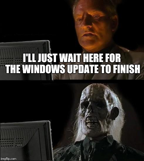 And it comes up at the worst moments! | I'LL JUST WAIT HERE FOR THE WINDOWS UPDATE TO FINISH | image tagged in memes,ill just wait here,dank memes,front page,raydog | made w/ Imgflip meme maker