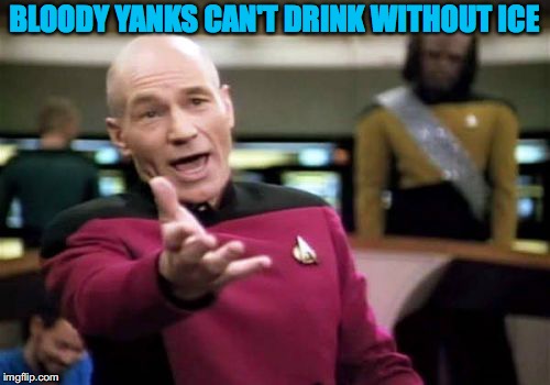 Picard Wtf Meme | BLOODY YANKS CAN'T DRINK WITHOUT ICE | image tagged in memes,picard wtf | made w/ Imgflip meme maker