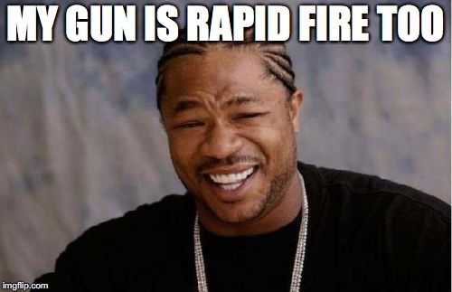 Yo Dawg Heard You Meme | MY GUN IS RAPID FIRE TOO | image tagged in memes,yo dawg heard you | made w/ Imgflip meme maker