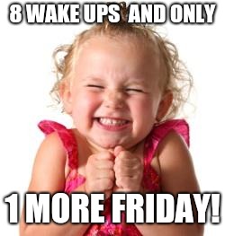excited girl | 8 WAKE UPS 
AND ONLY; 1 MORE FRIDAY! | image tagged in excited girl | made w/ Imgflip meme maker
