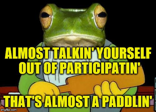 ALMOST TALKIN' YOURSELF OUT OF PARTICIPATIN' THAT'S ALMOST A PADDLIN' | made w/ Imgflip meme maker