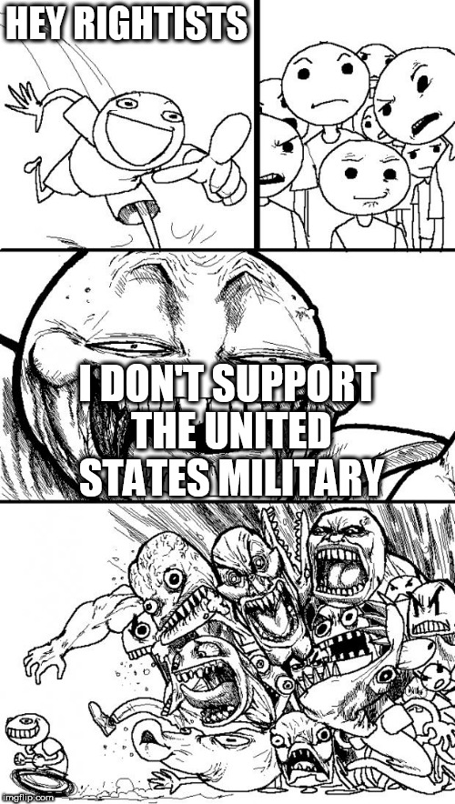 Hey Internet | HEY RIGHTISTS; I DON'T SUPPORT THE UNITED STATES MILITARY | image tagged in memes,hey internet,rightistm,military,anti war,anti-war | made w/ Imgflip meme maker