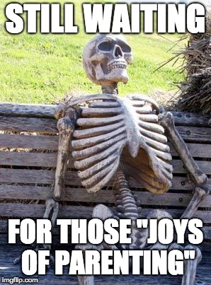 Waiting Skeleton | STILL WAITING; FOR THOSE "JOYS OF PARENTING" | image tagged in memes,waiting skeleton | made w/ Imgflip meme maker