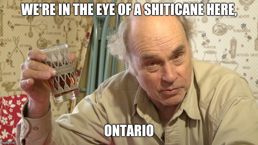 Jim Lahey | WE'RE IN THE EYE OF A SHITICANE HERE, ONTARIO | image tagged in jim lahey | made w/ Imgflip meme maker