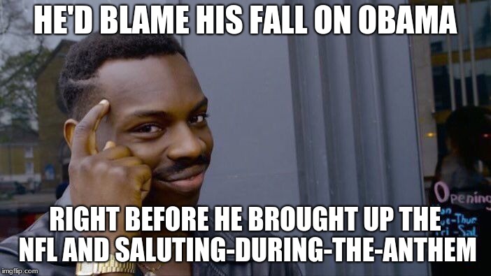 Roll Safe Think About It Meme | HE'D BLAME HIS FALL ON OBAMA RIGHT BEFORE HE BROUGHT UP THE NFL AND SALUTING-DURING-THE-ANTHEM | image tagged in memes,roll safe think about it | made w/ Imgflip meme maker