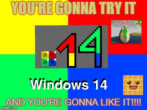 YOU'RE GONNA TRY IT; AND YOU'RE GONNA LIKE IT!!!! | image tagged in windows 14 logo | made w/ Imgflip meme maker