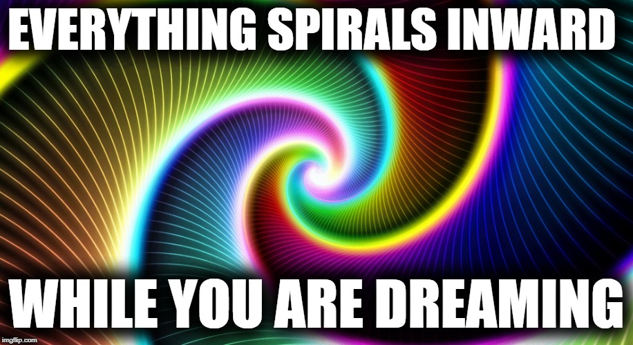  EVERYTHING SPIRALS INWARD; WHILE YOU ARE DREAMING | image tagged in the everything rainbow | made w/ Imgflip meme maker