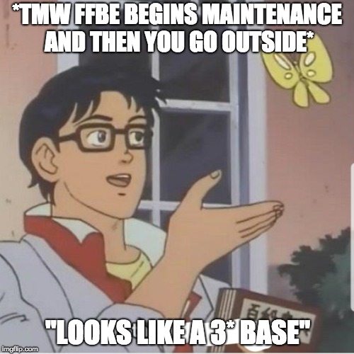 FFBE Maintenance be like | *TMW FFBE BEGINS MAINTENANCE AND THEN YOU GO OUTSIDE*; "LOOKS LIKE A 3* BASE" | image tagged in butterfly man,final fantasy,ffbe | made w/ Imgflip meme maker