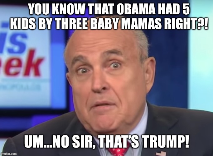 Rudy Giuliani quotes  | YOU KNOW THAT OBAMA HAD 5  KIDS BY THREE BABY MAMAS RIGHT?! UM...NO SIR, THAT’S TRUMP! | image tagged in rudy giuliani,rudy,rudy meme,rudy giuliani meme,rudy stormy | made w/ Imgflip meme maker