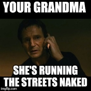 Liam Neeson Taken Meme | YOUR GRANDMA; SHE'S RUNNING THE STREETS NAKED | image tagged in memes,liam neeson taken | made w/ Imgflip meme maker