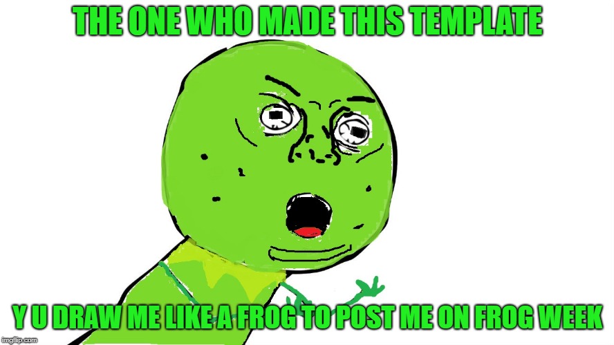 Y u no-frog | THE ONE WHO MADE THIS TEMPLATE; Y U DRAW ME LIKE A FROG TO POST ME ON FROG WEEK | image tagged in memes,frog week,y u no | made w/ Imgflip meme maker