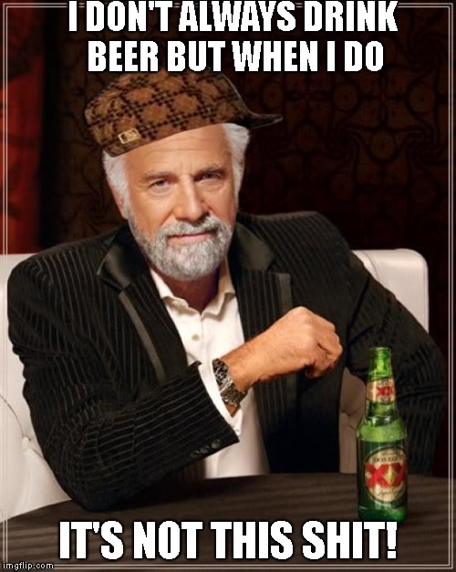 The Most Interesting Man In The World | I DON'T ALWAYS DRINK BEER BUT WHEN I DO; IT'S NOT THIS SHIT! | image tagged in memes,the most interesting man in the world,scumbag | made w/ Imgflip meme maker