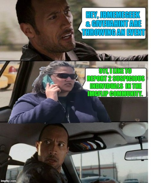 Yeah, Im pretty sure their not allowed to do that | HEY, JBMEMEGEEK & GIVEUAHINT ARE THROWING AN EVENT; 911, I LIKE TO REPORT 2 SUSPICIOUS INDIVIDUALS  IN THE IMGFLIP COMMUNITY. | image tagged in unfare becky,the rock driving,frog week | made w/ Imgflip meme maker